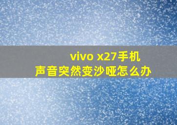 vivo x27手机声音突然变沙哑怎么办